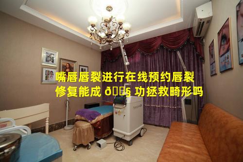 嘴唇唇裂进行在线预约唇裂修复能成 🐧 功拯救畸形吗